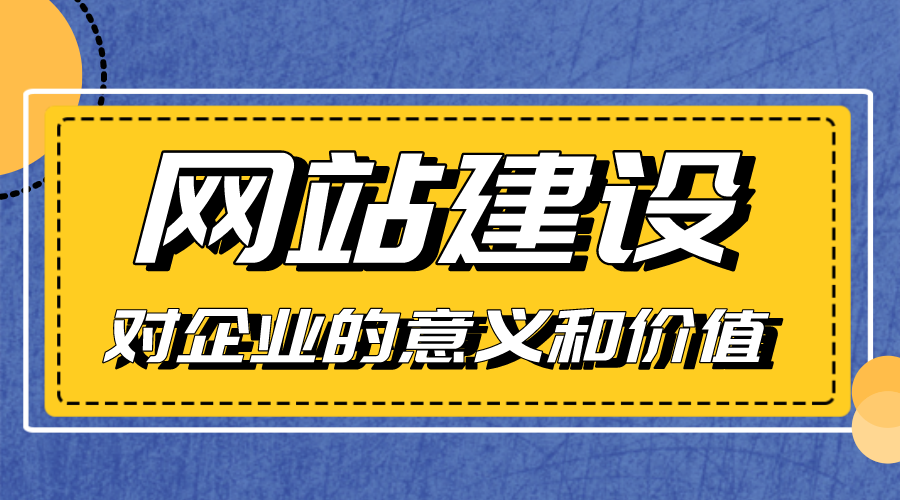 網(wǎng)站建設(shè)對企業(yè)的意義和價值是什么？
