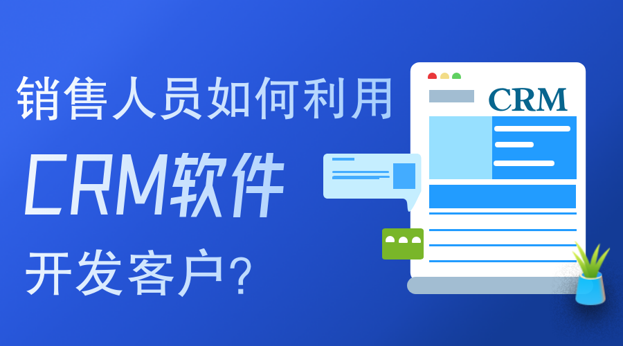 銷售人員如何使用CRM軟件開發(fā)客戶？